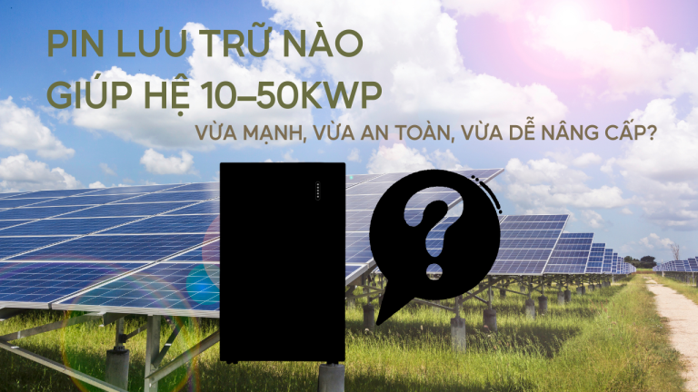 Nên chọn pin lưu trữ điện mặt trời nào cho hệ 10kWp – 50kWp